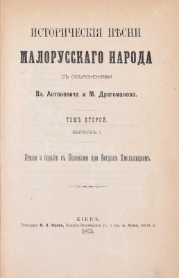 Исторические песни малорусского народа / С объясн. Вл. Антоновича и М. Драгоманова. [В 2 т.]. Т. 1–2. Киев: Тип. М.П. Фрица, 1874–1875.